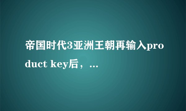帝国时代3亚洲王朝再输入product key后，为什么说