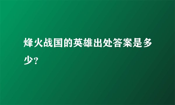 烽火战国的英雄出处答案是多少？