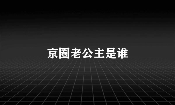 京圈老公主是谁