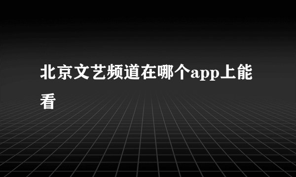 北京文艺频道在哪个app上能看
