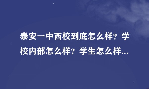 泰安一中西校到底怎么样？学校内部怎么样？学生怎么样？学校里乱不乱？