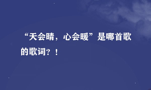 “天会晴,心会暖”是哪首歌的歌词?!