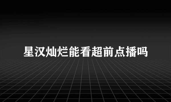 星汉灿烂能看超前点播吗