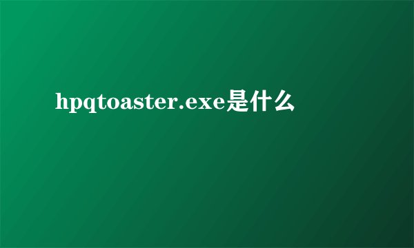 hpqtoaster.exe是什么