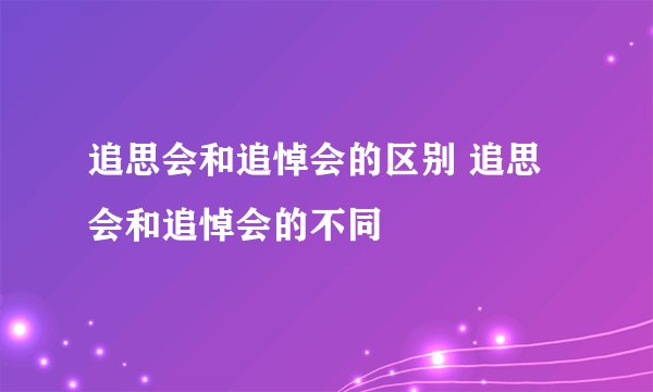 追思会和追悼会的区别 追思会和追悼会的不同