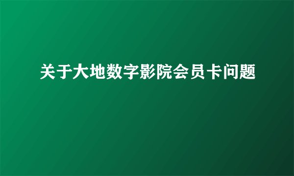 关于大地数字影院会员卡问题