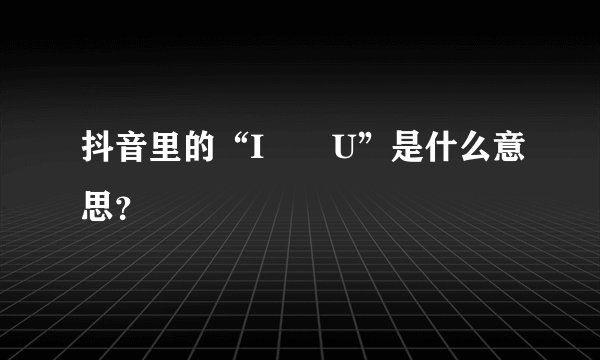 抖音里的“I❤️U”是什么意思？