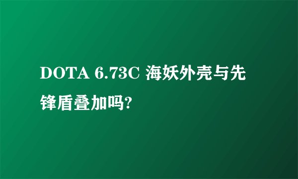 DOTA 6.73C 海妖外壳与先锋盾叠加吗?
