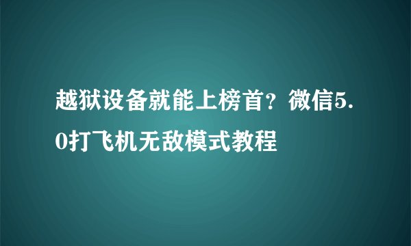 越狱设备就能上榜首？微信5.0打飞机无敌模式教程