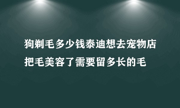 狗剃毛多少钱泰迪想去宠物店把毛美容了需要留多长的毛