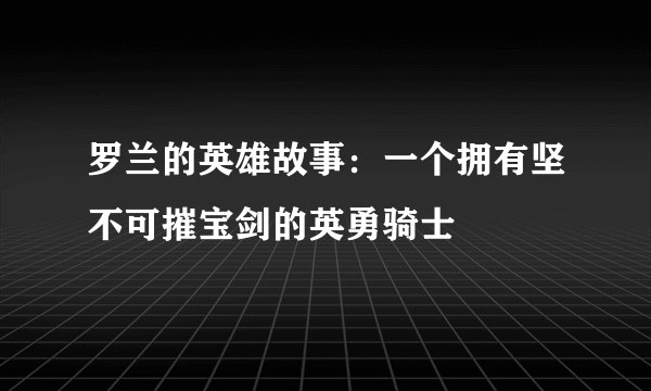 罗兰的英雄故事：一个拥有坚不可摧宝剑的英勇骑士