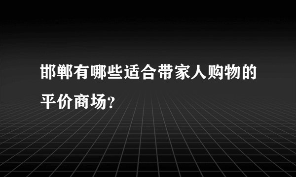 邯郸有哪些适合带家人购物的平价商场？