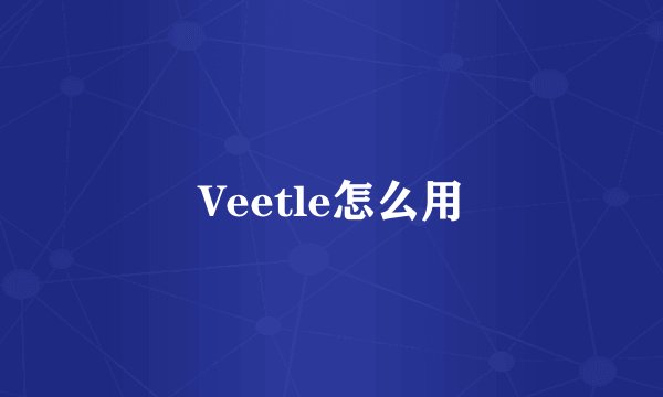 Veetle怎么用