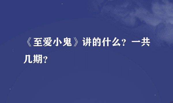 《至爱小鬼》讲的什么？一共几期？