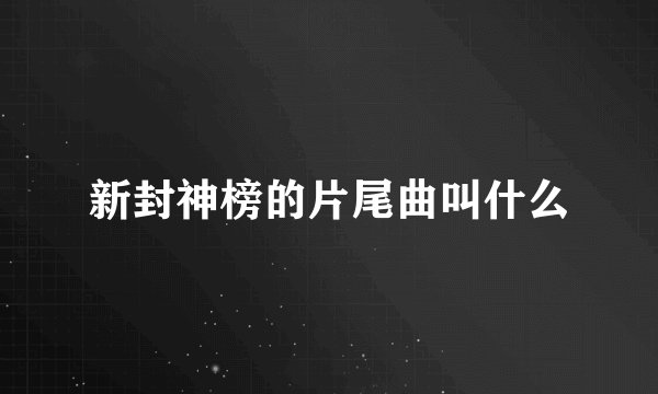 新封神榜的片尾曲叫什么