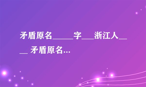 矛盾原名_____字___浙江人____ 矛盾原名_____字___浙江人____