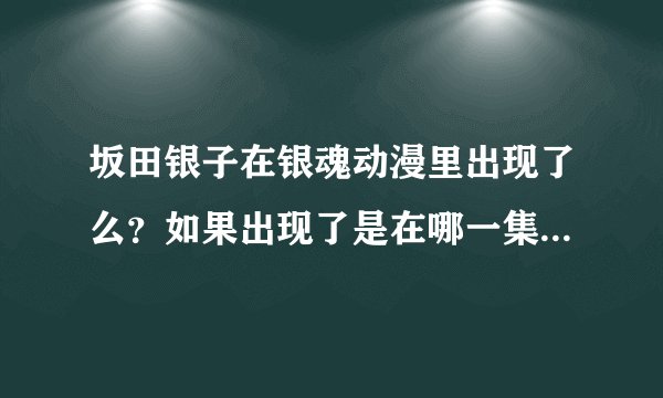 坂田银子在银魂动漫里出现了么？如果出现了是在哪一集出现的？