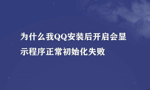 为什么我QQ安装后开启会显示程序正常初始化失败