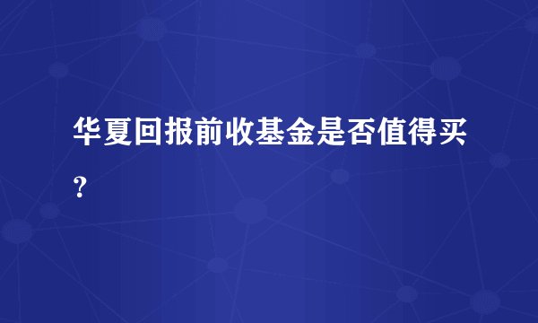 华夏回报前收基金是否值得买？