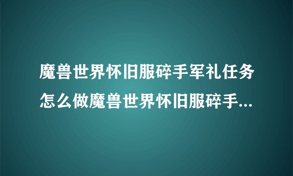 魔兽世界怀旧服碎手军礼任务怎么做魔兽世界怀旧服碎手军礼任务攻略