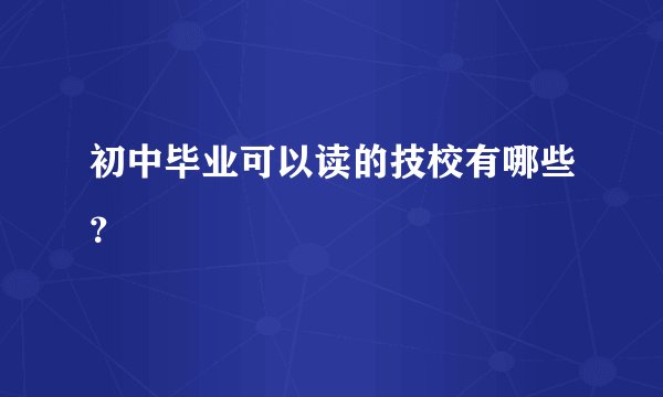 初中毕业可以读的技校有哪些？