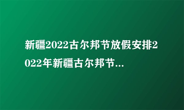 新疆2022古尔邦节放假安排2022年新疆古尔邦节放假通知