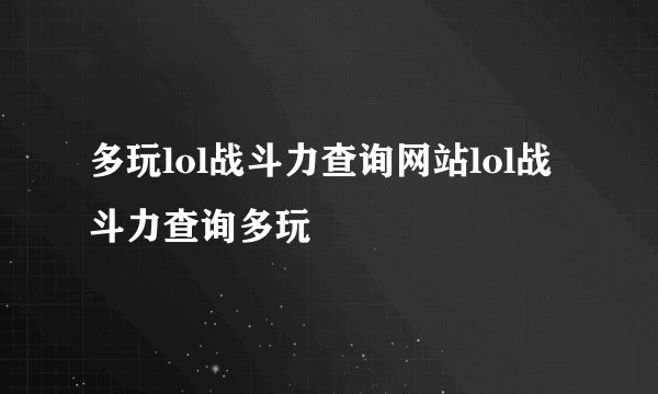 多玩lol战斗力查询网站lol战斗力查询多玩