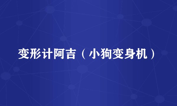 变形计阿吉（小狗变身机）