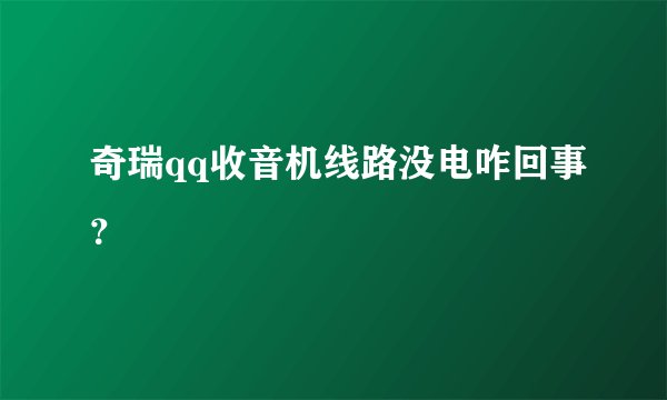 奇瑞qq收音机线路没电咋回事？