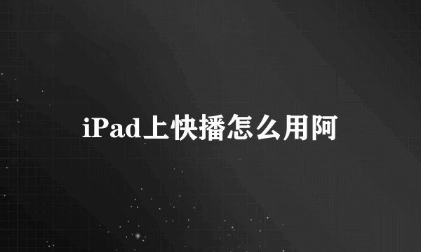 iPad上快播怎么用阿