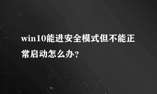 win10能进安全模式但不能正常启动怎么办？