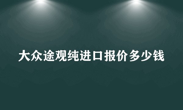 大众途观纯进口报价多少钱