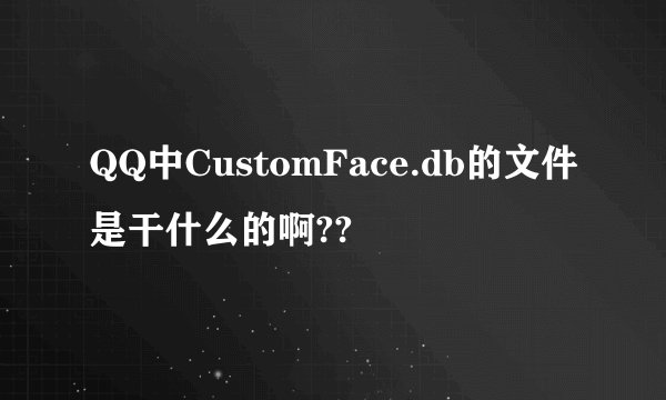 QQ中CustomFace.db的文件是干什么的啊??