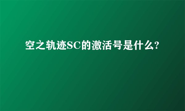 空之轨迹SC的激活号是什么?