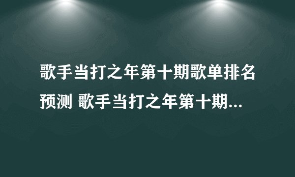 歌手当打之年第十期歌单排名预测 歌手当打之年第十期奇袭歌手是谁