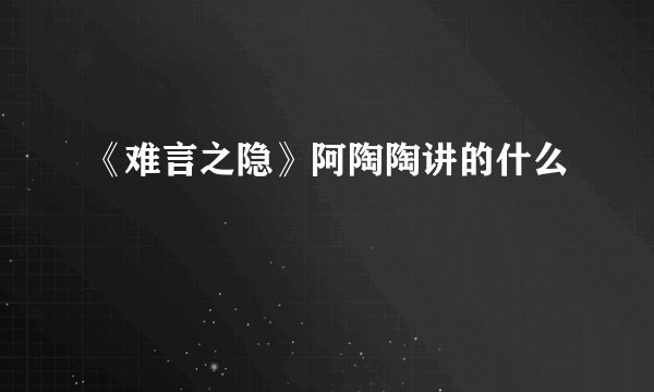 《难言之隐》阿陶陶讲的什么