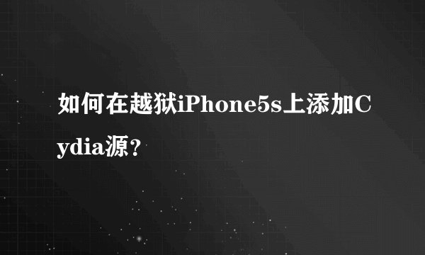 如何在越狱iPhone5s上添加Cydia源？
