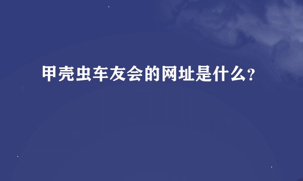 甲壳虫车友会的网址是什么？