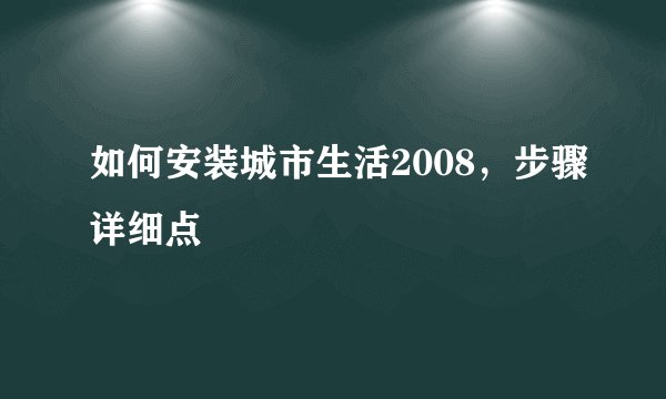 如何安装城市生活2008，步骤详细点