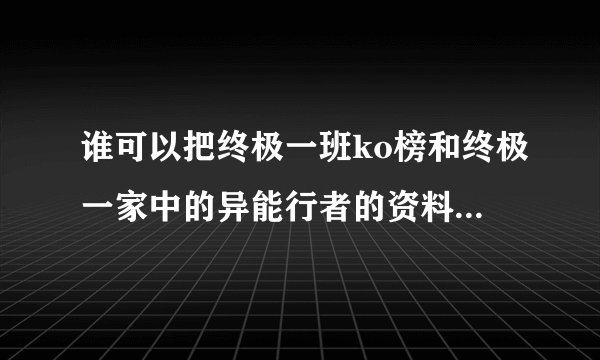 谁可以把终极一班ko榜和终极一家中的异能行者的资料介绍给我?