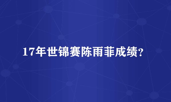17年世锦赛陈雨菲成绩？