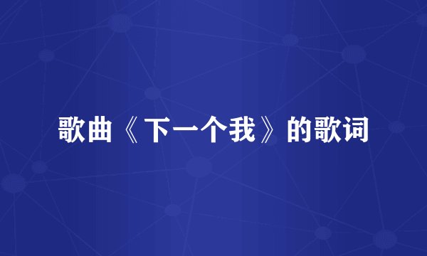 歌曲《下一个我》的歌词