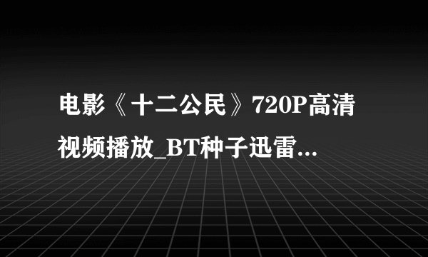 电影《十二公民》720P高清视频播放_BT种子迅雷下载，有吗？