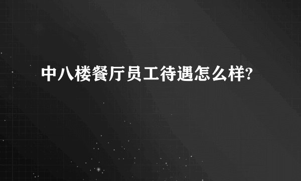 中八楼餐厅员工待遇怎么样?