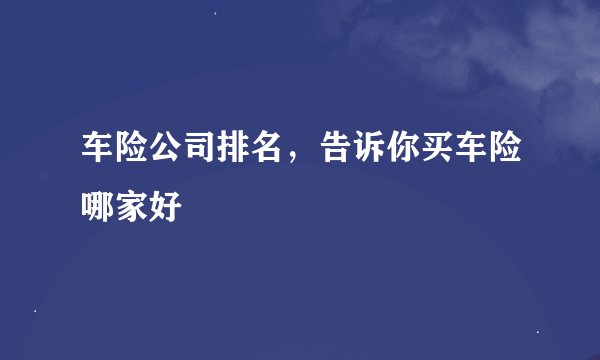 车险公司排名，告诉你买车险哪家好