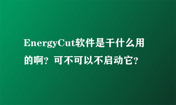 EnergyCut软件是干什么用的啊？可不可以不启动它？