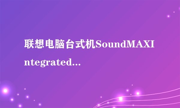 联想电脑台式机SoundMAXIntegratedDigitalHDAudio话筒声音非常小,怎么调