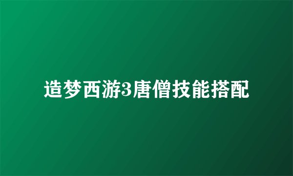 造梦西游3唐僧技能搭配
