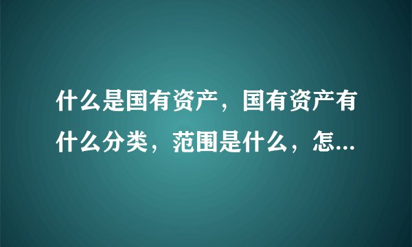 什么是国有资产，国有资产有什么分类，范围是什么，怎么界定所有权
