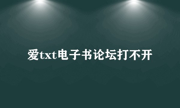 爱txt电子书论坛打不开